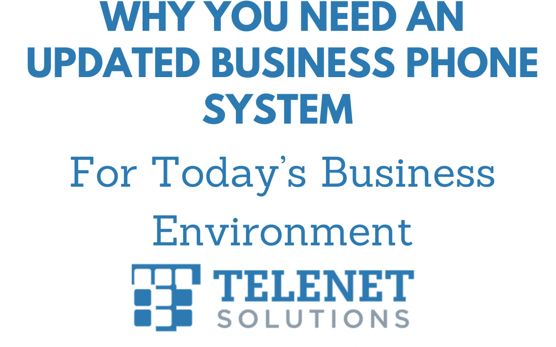 Why You Need an Updated Business Phone System for Today’s Business Environment